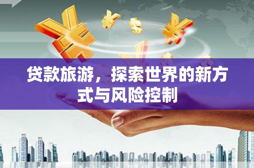 鼓山贷款旅游，探索世界的新方式与风险控制