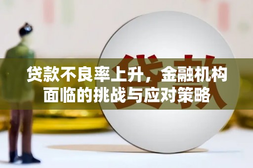 鼓山贷款不良率上升，金融机构面临的挑战与应对策略