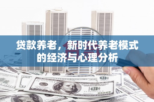 鼓山贷款养老，新时代养老模式的经济与心理分析