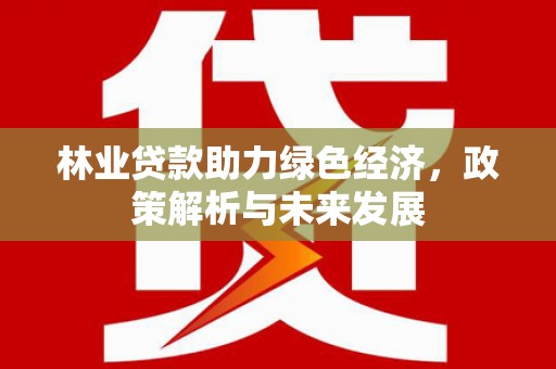 鼓山林业贷款助力绿色经济，政策解析与未来发展