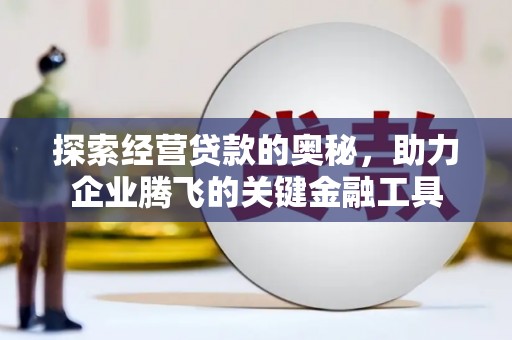 鼓山探索经营贷款的奥秘，助力企业腾飞的关键金融工具