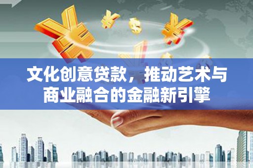 鼓山文化创意贷款，推动艺术与商业融合的金融新引擎