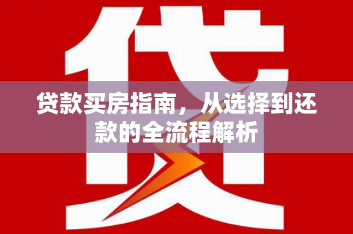 鼓山贷款买房指南，从选择到还款的全流程解析