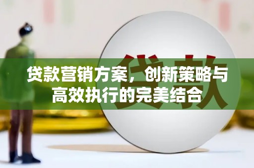 鼓山贷款营销方案，创新策略与高效执行的完美结合
