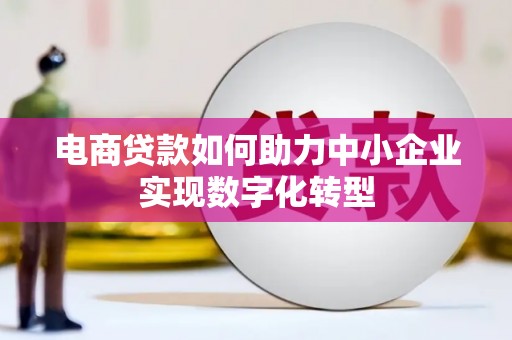鼓山电商贷款如何助力中小企业实现数字化转型
