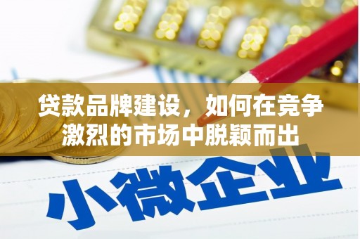 鼓山贷款品牌建设，如何在竞争激烈的市场中脱颖而出