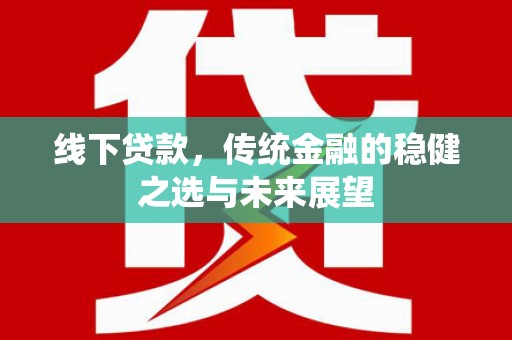 鼓山线下贷款，传统金融的稳健之选与未来展望