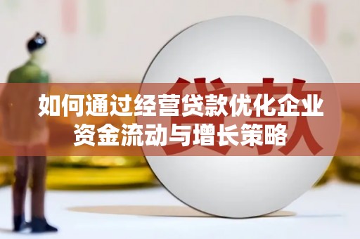 鼓山如何通过经营贷款优化企业资金流动与增长策略