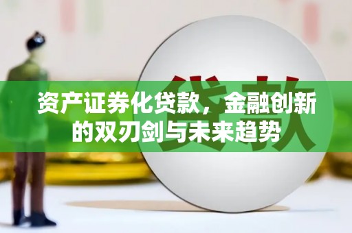 鼓山资产证券化贷款，金融创新的双刃剑与未来趋势