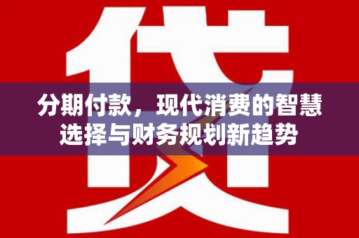 鼓山分期付款，现代消费的智慧选择与财务规划新趋势