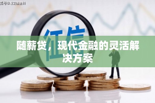 鼓山随薪贷，现代金融的灵活解决方案