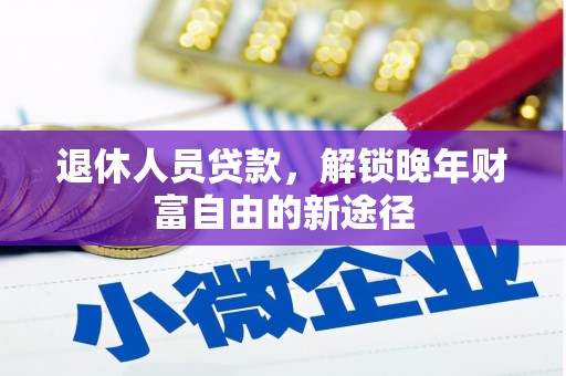鼓山退休人员贷款，解锁晚年财富自由的新途径