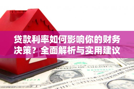 鼓山贷款利率如何影响你的财务决策？全面解析与实用建议