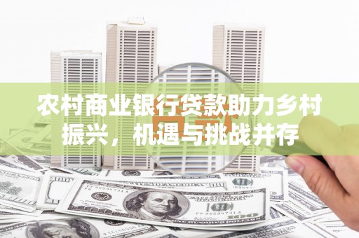 鼓山农村商业银行贷款助力乡村振兴，机遇与挑战并存
