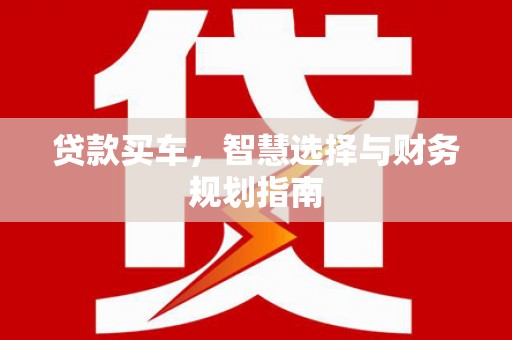 鼓山贷款买车，智慧选择与财务规划指南