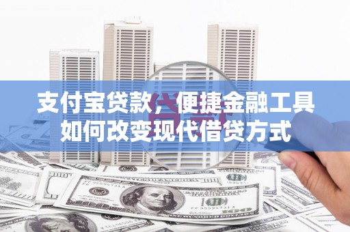 鼓山支付宝贷款，便捷金融工具如何改变现代借贷方式