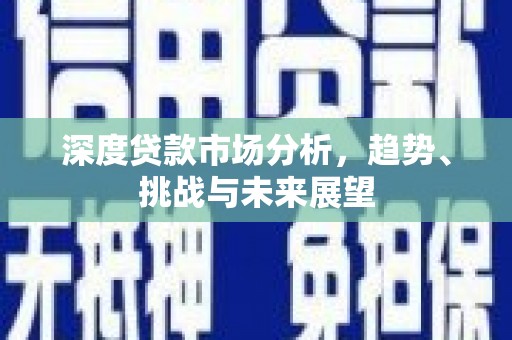 鼓山深度贷款市场分析，趋势、挑战与未来展望