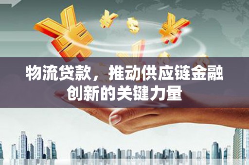 鼓山物流贷款，推动供应链金融创新的关键力量
