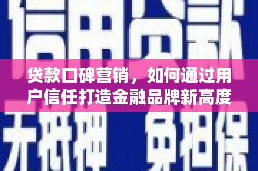 鼓山贷款口碑营销，如何通过用户信任打造金融品牌新高度