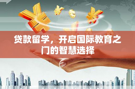 鼓山贷款留学，开启国际教育之门的智慧选择