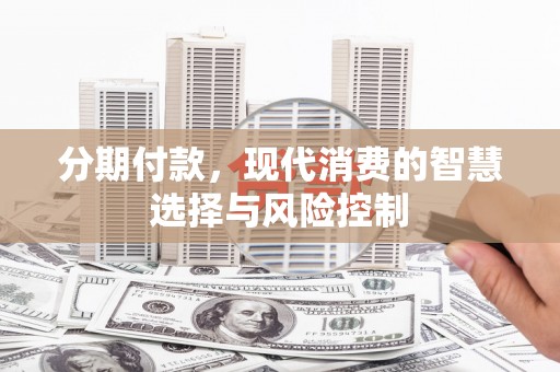 鼓山分期付款，现代消费的智慧选择与风险控制