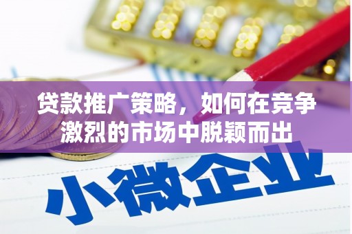 鼓山贷款推广策略，如何在竞争激烈的市场中脱颖而出