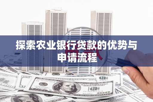 鼓山探索农业银行贷款的优势与申请流程