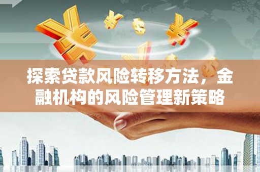 鼓山探索贷款风险转移方法，金融机构的风险管理新策略