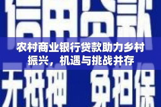 鼓山农村商业银行贷款助力乡村振兴，机遇与挑战并存