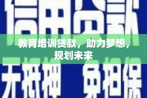 鼓山教育培训贷款，助力梦想，规划未来