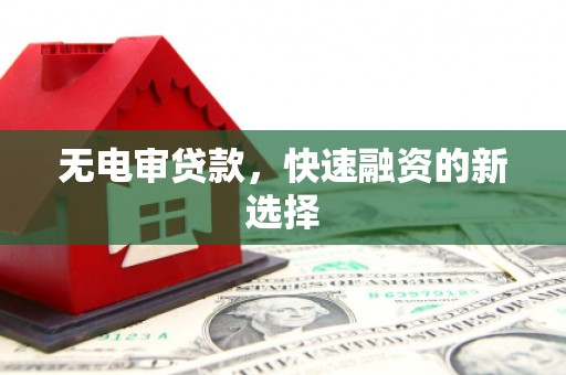 鼓山无电审贷款，快速融资的新选择