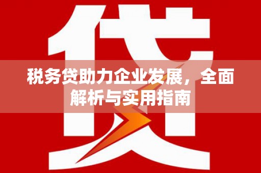鼓山税务贷助力企业发展，全面解析与实用指南