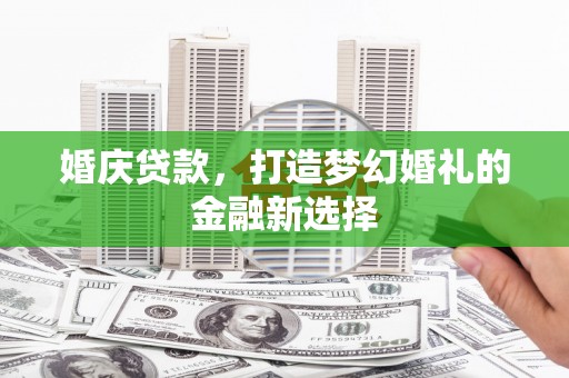 鼓山婚庆贷款，打造梦幻婚礼的金融新选择