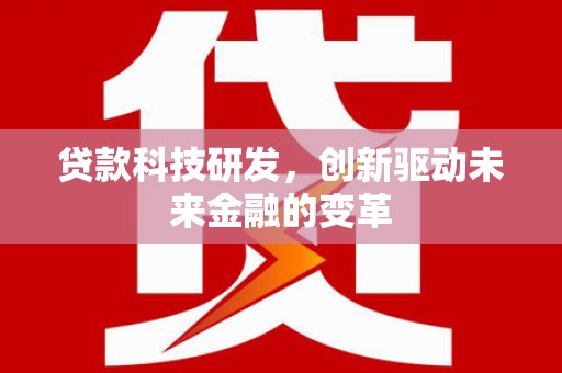 鼓山贷款科技研发，创新驱动未来金融的变革