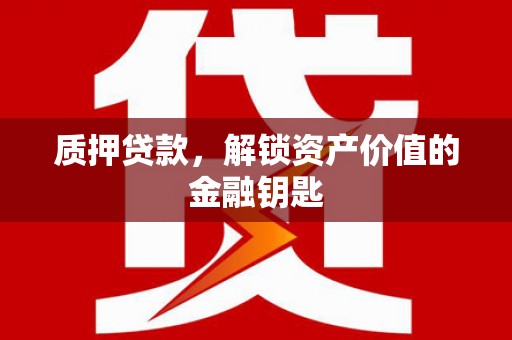 鼓山质押贷款，解锁资产价值的金融钥匙