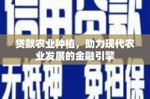 鼓山贷款农业种植，助力现代农业发展的金融引擎