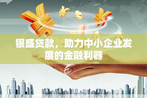 鼓山银盛贷款，助力中小企业发展的金融利器