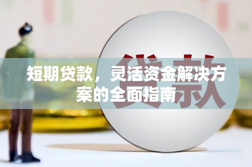 鼓山短期贷款，灵活资金解决方案的全面指南