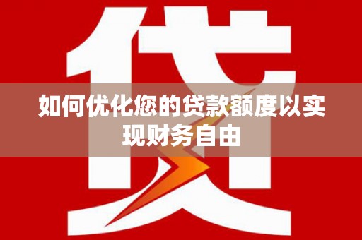 鼓山如何优化您的贷款额度以实现财务自由