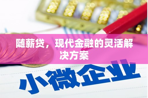 鼓山随薪贷，现代金融的灵活解决方案