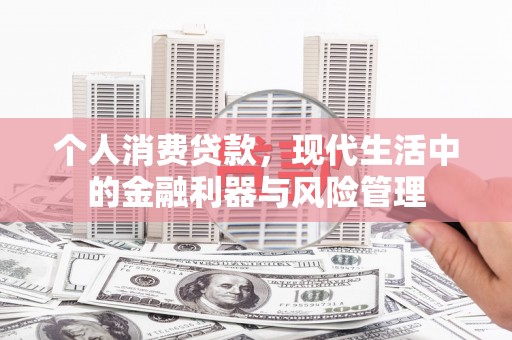 鼓山个人消费贷款，现代生活中的金融利器与风险管理