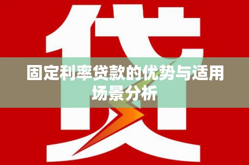 鼓山固定利率贷款的优势与适用场景分析