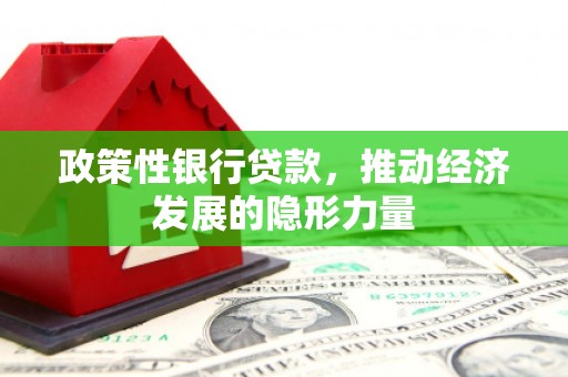 鼓山政策性银行贷款，推动经济发展的隐形力量