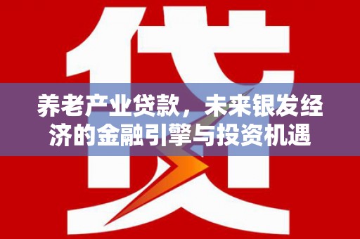 鼓山养老产业贷款，未来银发经济的金融引擎与投资机遇
