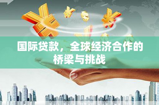 鼓山国际贷款，全球经济合作的桥梁与挑战