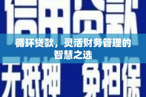 鼓山循环贷款，灵活财务管理的智慧之选