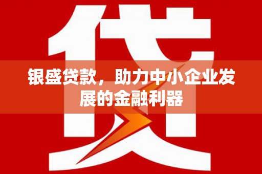 鼓山银盛贷款，助力中小企业发展的金融利器