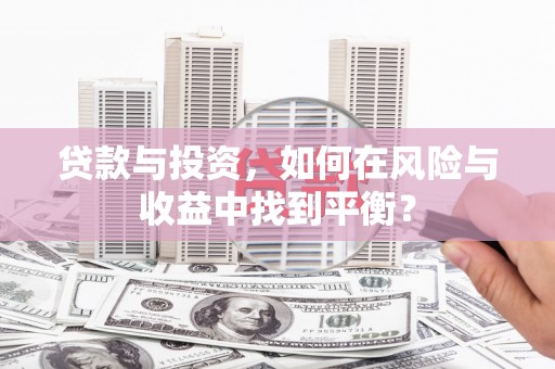 鼓山贷款与投资，如何在风险与收益中找到平衡？
