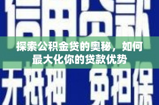 鼓山探索公积金贷的奥秘，如何最大化你的贷款优势