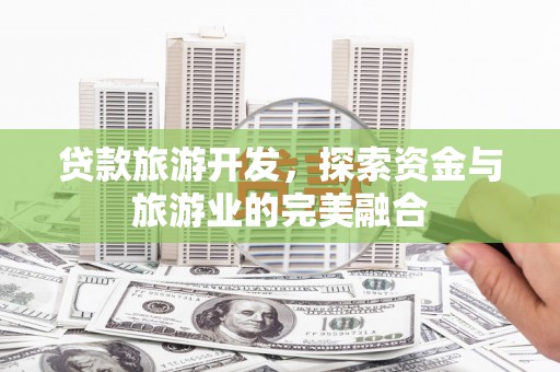 鼓山贷款旅游开发，探索资金与旅游业的完美融合